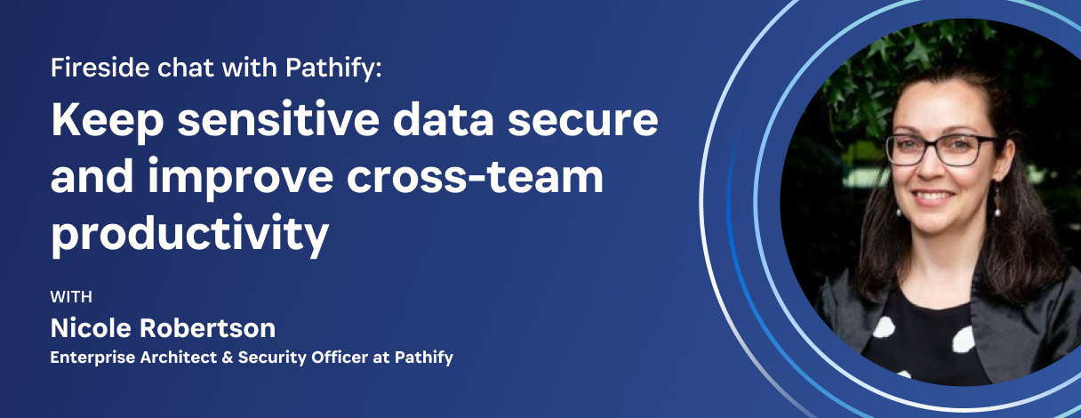 Keep sensitive data secure and improve cross-team productivity – a fireside chat with Pathify